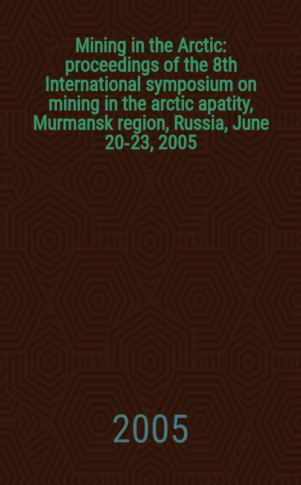 Mining in the Arctic : proceedings of the 8th International symposium on mining in the arctic apatity, Murmansk region, Russia, June 20-23, 2005