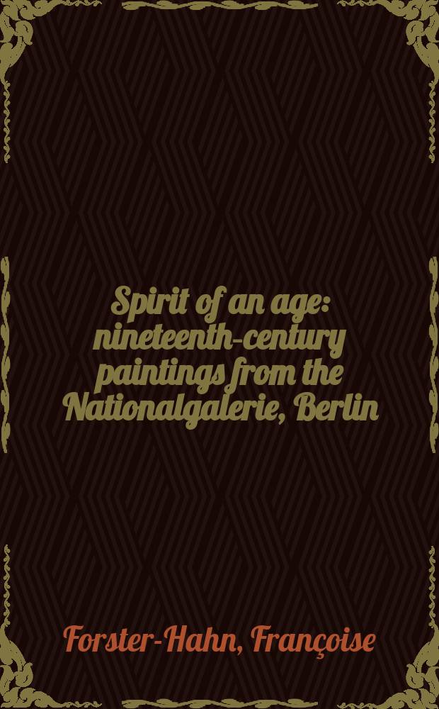 Spirit of an age : nineteenth-century paintings from the Nationalgalerie, Berlin : published to accompany an Exhibition at the National galery, London, 8 March - 13 May 2001 a. the National gallery of art, Washington, 10 June - 3 September 2001 = Дух возраста. Картины 19 века из Национальной галереи Берлина