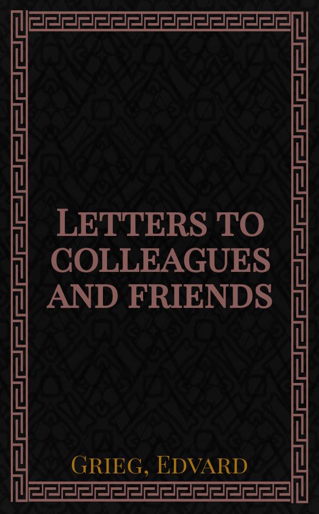 Letters to colleagues and friends = Эдвард Григ: письма к коллегам и друзьям