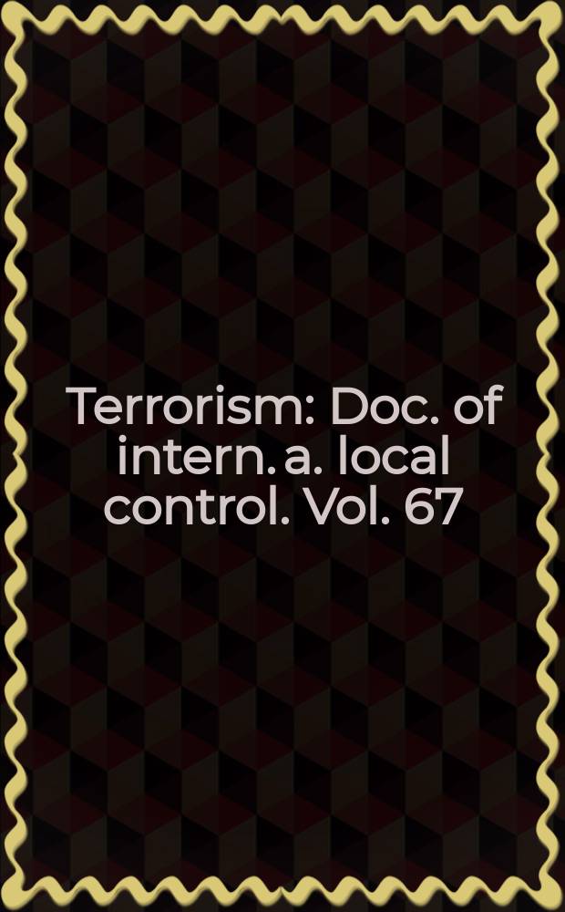 Terrorism : Doc. of intern. a. local control. Vol. 67 : U.S. perspectives