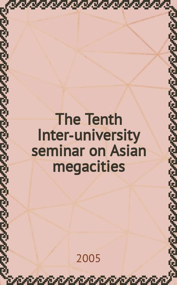 The Tenth Inter-university seminar on Asian megacities : the Tenth-Inter-university seminar on Asian megacities proceedings = Города. Семинар по азиатским мегополисам