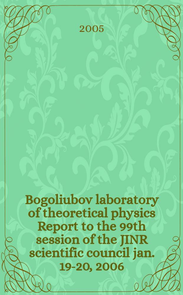 Bogoliubov laboratory of theoretical physics Report to the 99th session of the JINR scientific council jan. 19-20, 2006 : annual report : report to the 99th Session of the JINR scientific council, January 19-20, 2006