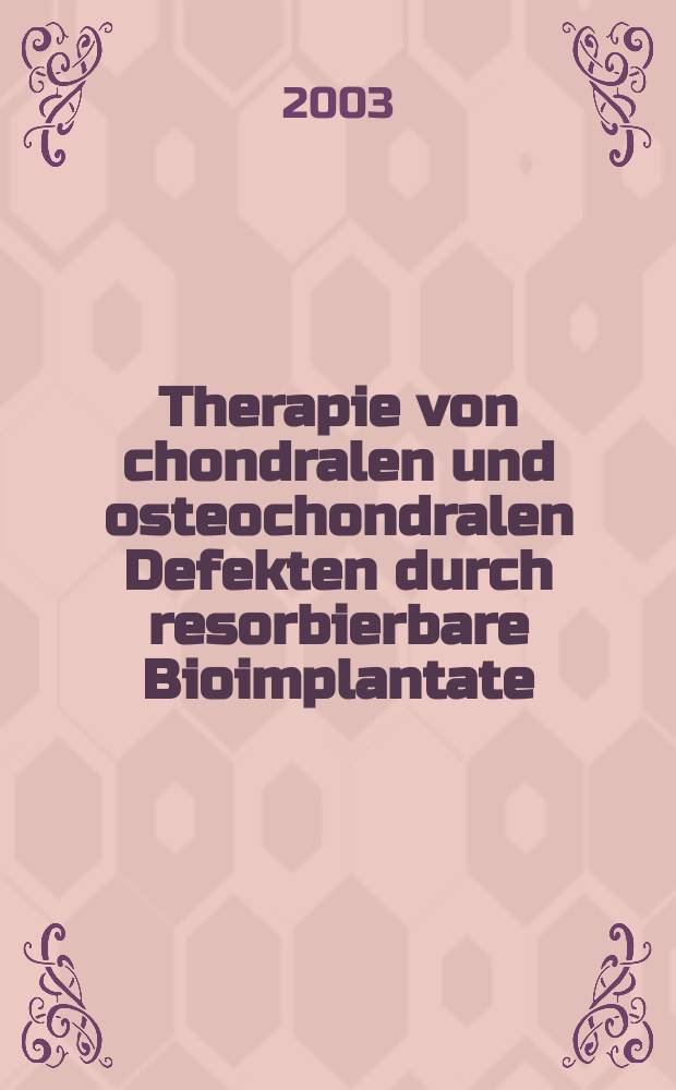 Therapie von chondralen und osteochondralen Defekten durch resorbierbare Bioimplantate : eine tierexperimentelle Untersuchung : Habilitationsschrift