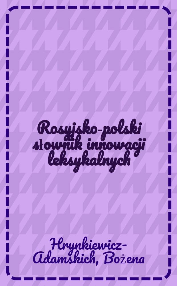 Rosyjsko-polski słownik innowacji leksykalnych = Русско-польский словарь лексических новшеств