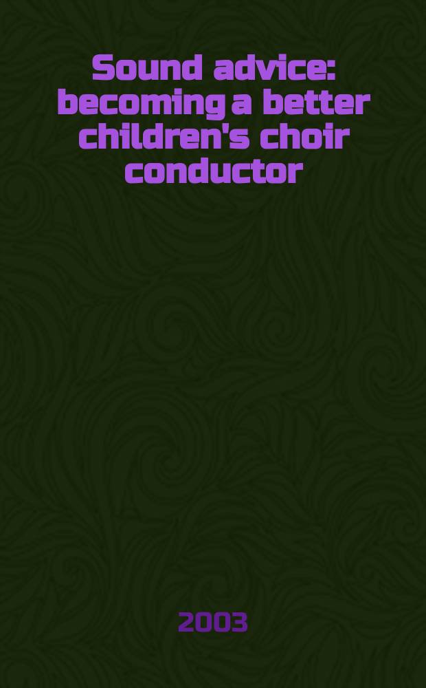 Sound advice : becoming a better children's choir conductor = Музыкальный совет: рекомендации дирижеру детского хора