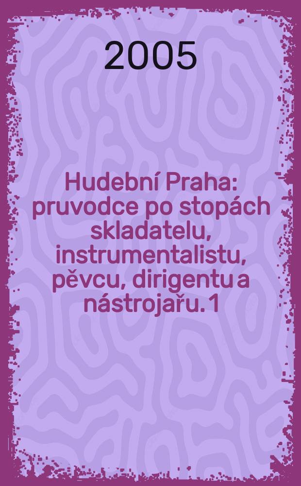 Hudební Praha : pruvodce po stopách skladatelu, instrumentalistu, pěvcu, dirigentu a nástrojařu. 1 : Hradčany, Malá Strana, Staré Město, Josefov