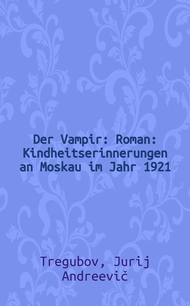 Der Vampir : Roman : Kindheitserinnerungen an Moskau im Jahr 1921