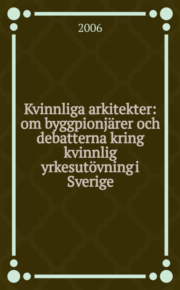 Kvinnliga arkitekter : om byggpionjärer och debatterna kring kvinnlig yrkesutövning i Sverige : diss. = Женщины-архитекторы. О пионерах строительства и шведские дебаты о женщинах-архитекторах