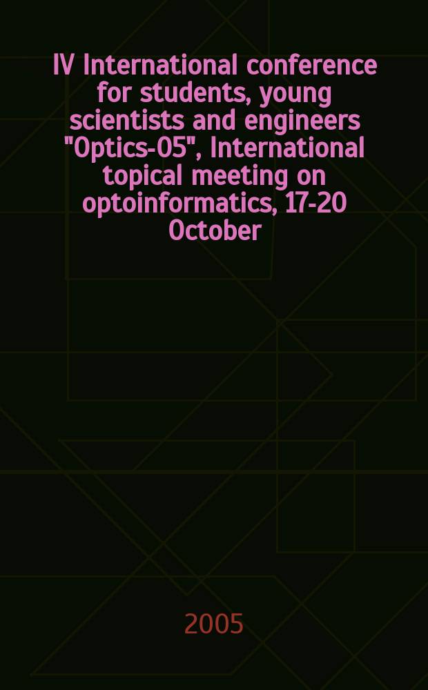 IV International conference for students, young scientists and engineers "Optics-05", International topical meeting on optoinformatics, 17-20 October, 2005, Saint-Petersburg, Russia : proceedings