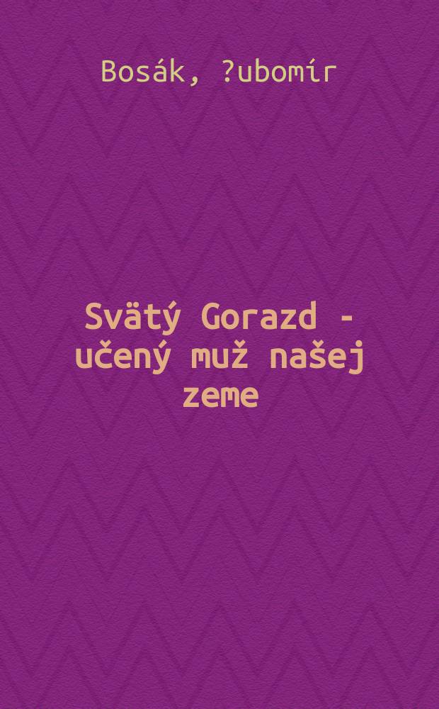 Svätý Gorazd - učený muž našej zeme = Святой Горазд - ученый нашей земли