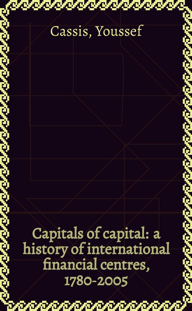 Capitals of capital : a history of international financial centres, 1780-2005 = История международных финансовых центров 1780 - 2005