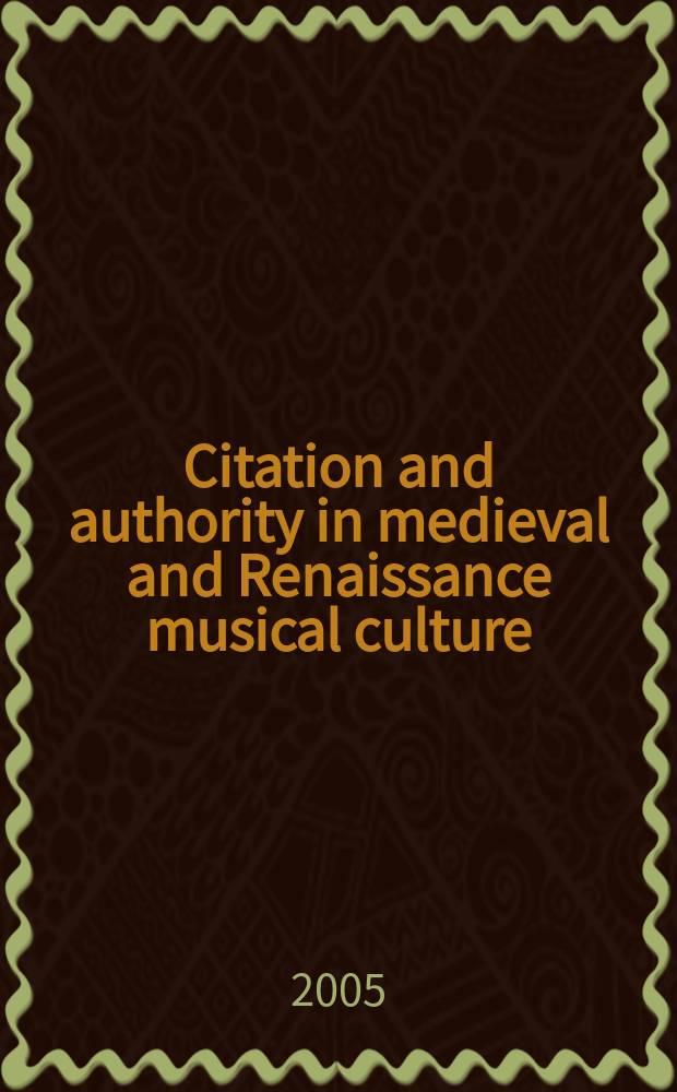Citation and authority in medieval and Renaissance musical culture : learning from the learned : in honour of Margaret Bent on her 65th birthday = Цитирование и авторитет в средневековой и ренессансной музыкальной культуре