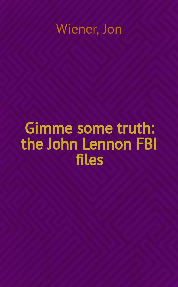 Gimme some truth : the John Lennon FBI files = Секретные документы о последних годах Д.Леннона из Федерального бюро расследования США