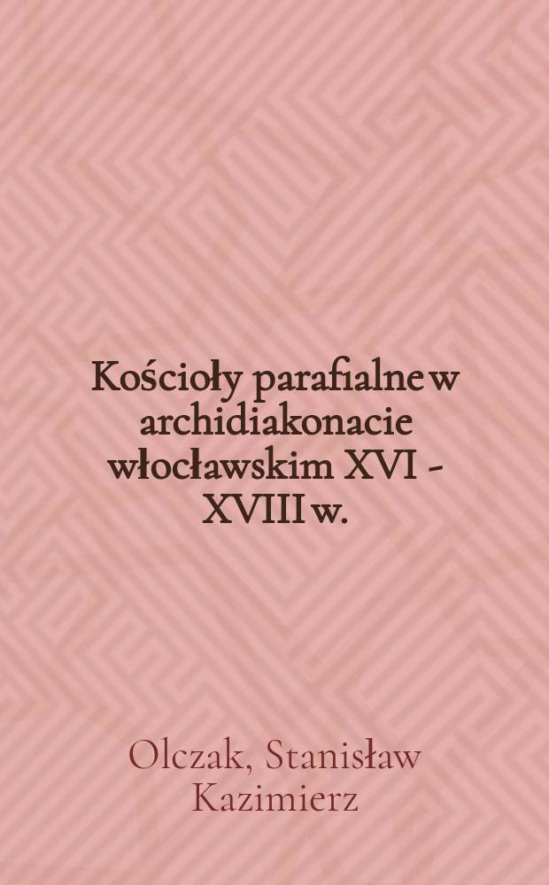 Kościoły parafialne w archidiakonacie włocławskim XVI - XVIII w. = Приходские костелы во Влоцлавском архидьяконате в 16-18 вв.