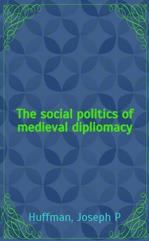 The social politics of medieval dipliomacy : Anglo-German relations (1066-1307) = Социальная политика средневековой дипломатии: англо-германикие отношения, 1066-1307
