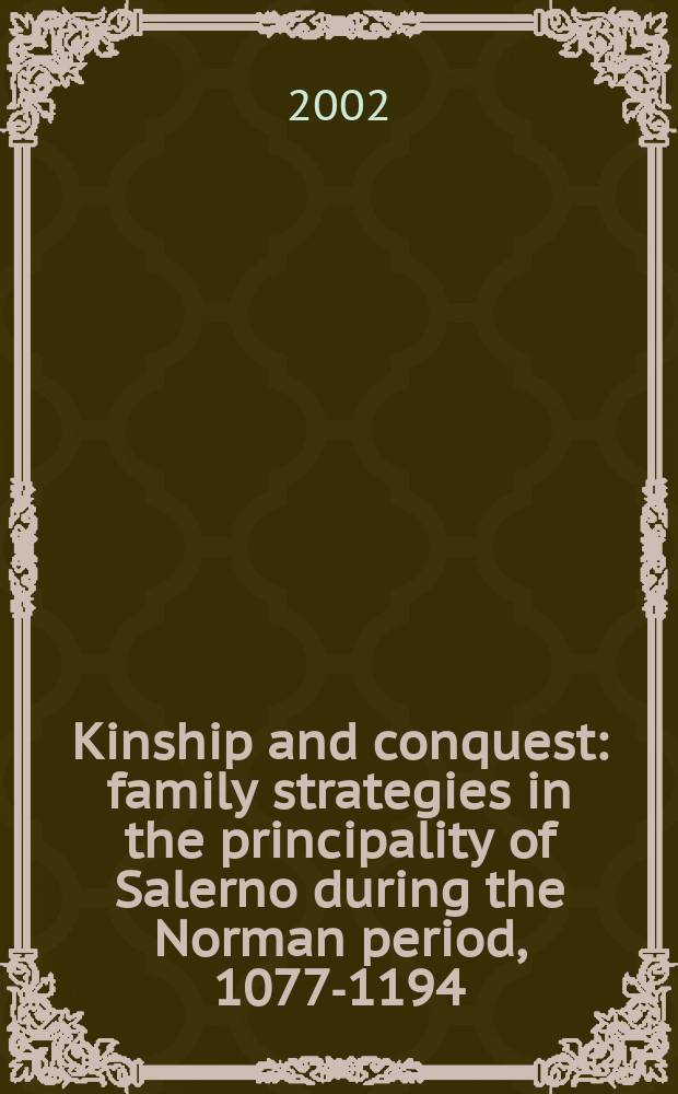 Kinship and conquest : family strategies in the principality of Salerno during the Norman period, 1077-1194 = Родство и захват: семейная стратегия высшей власти в нормандский период, 1077-1194