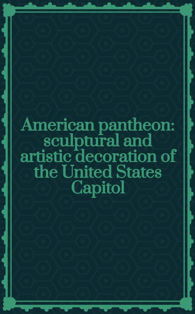 American pantheon : sculptural and artistic decoration of the United States Capitol = Американский пантеон