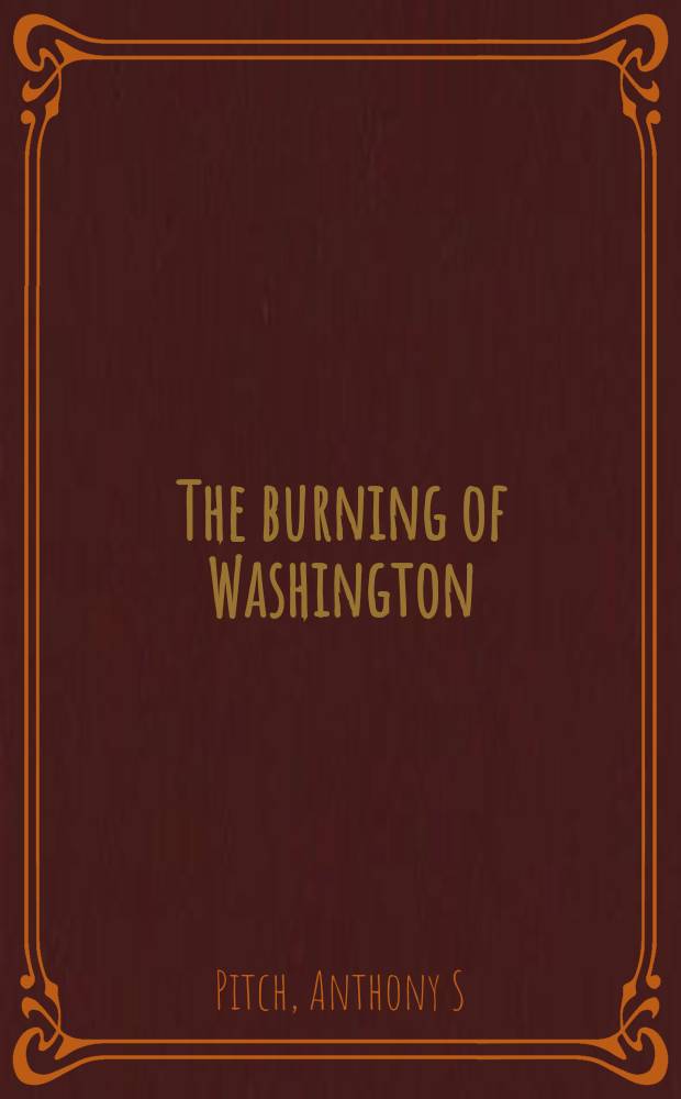 The burning of Washington : the British invasion of 1814 = Поджог Вашингтона: Британская агрессия 1814 г.