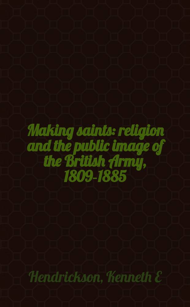Making saints : religion and the public image of the British Army, 1809-1885 = Становление святых: Религия и общественный образ британской армии, 1809-1885