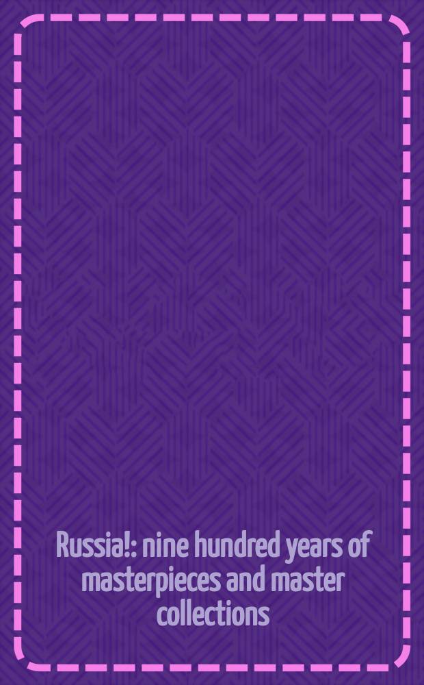 Russia! : nine hundred years of masterpieces and master collections : published on the occasion of the exhibition "Russia!", Solomon R. Guggenheim museum, New York, September 16, 2005 - January 11. 2006 = Россия! 900 лет мастерства и художественных коллекций