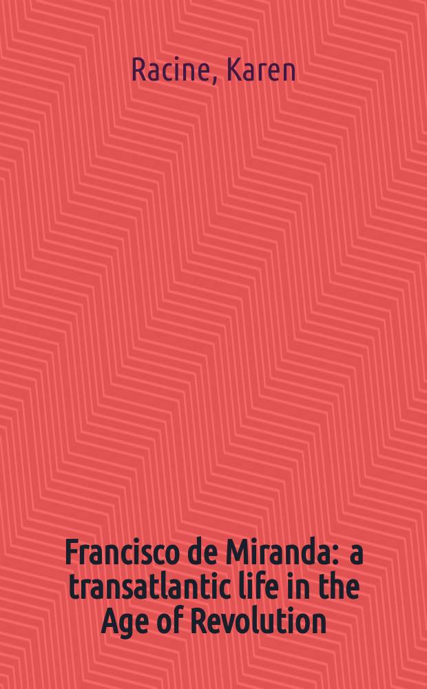 Francisco de Miranda : a transatlantic life in the Age of Revolution = Франциско де Миранда