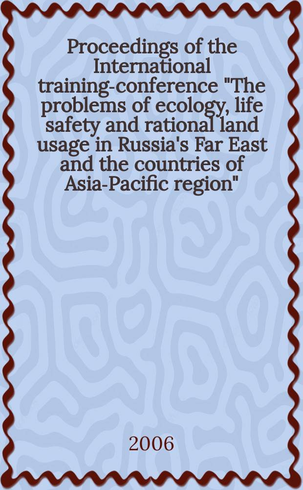 Proceedings of the International training-conference "The problems of ecology, life safety and rational land usage in Russia's Far East and the countries of Asia-Pacific region", November 21-24, 2005, Vladivostok = Международные проблемы экологии