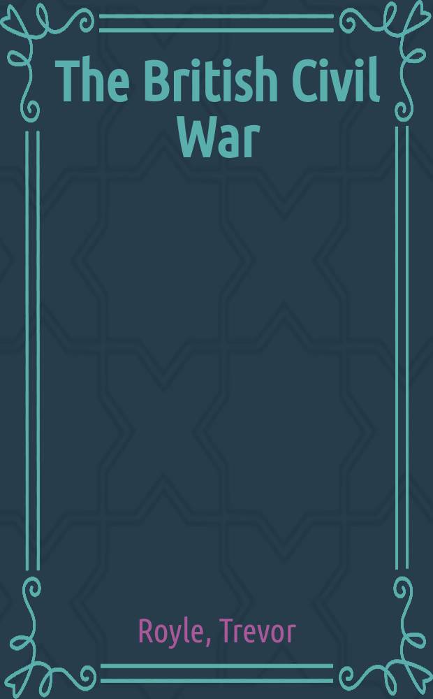 The British Civil War : the wars of the three kingdoms, 1638-1660 = Британская Гражданская война: войны трех королевств, 1637-1660