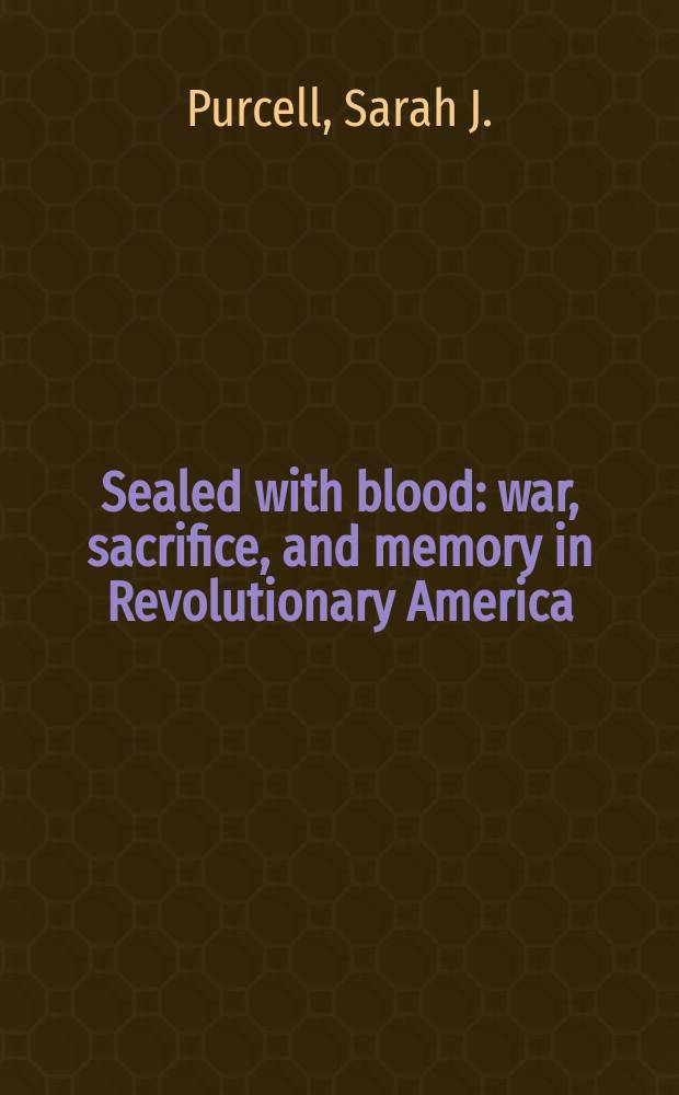 Sealed with blood : war, sacrifice, and memory in Revolutionary America = Скрепленные кровью