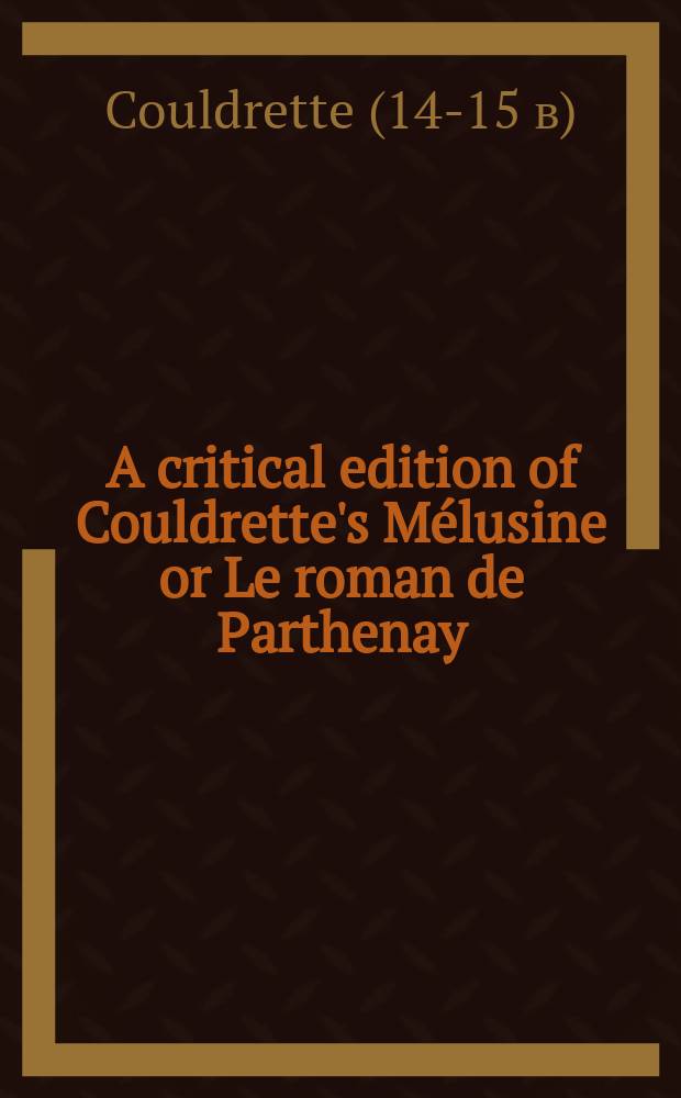 A critical edition of Couldrette's Mélusine or Le roman de Parthenay = Критическое издание романа Кулдрета"Мелюзина или роман из Партеней"