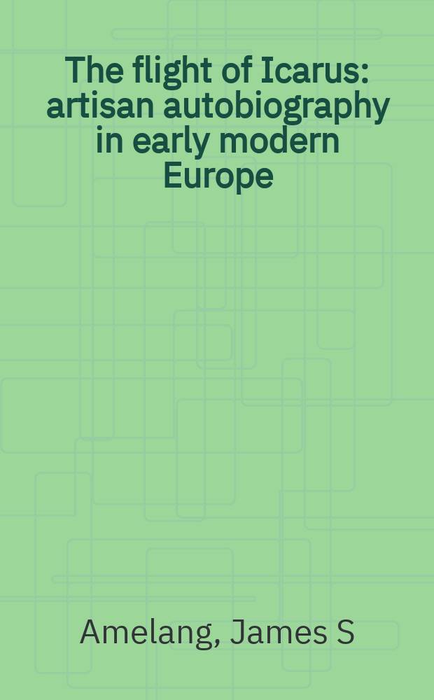 The flight of Icarus : artisan autobiography in early modern Europe = Полет Икара: автобиографии ремесленников в Европе 15-18 вв.