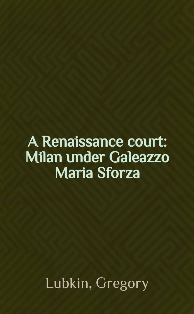 A Renaissance court : Milan under Galeazzo Maria Sforza = Двор Возрождения: Милан под властью Галеацца Марии Сфорца