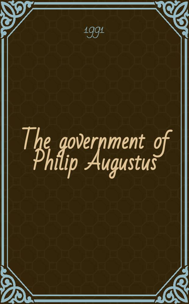 The government of Philip Augustus : foundations of French royal power in the Middle Ages = Правление Филиппа Августа: создание французской королевской власти в средние века