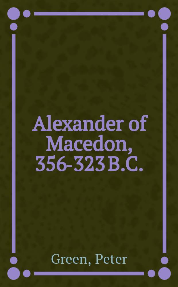 Alexander of Macedon, 356-323 B.C. : a historical biography = Александр Македонский, 356-323 до н.э.: историческая биография