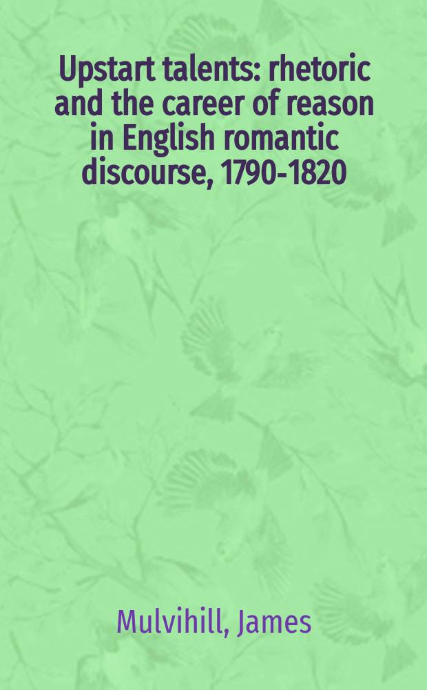 Upstart talents : rhetoric and the career of reason in English romantic discourse, 1790-1820 = Талант выскочки:риторика и карьера разума в английских романтических спорах 1790-1820 гг.