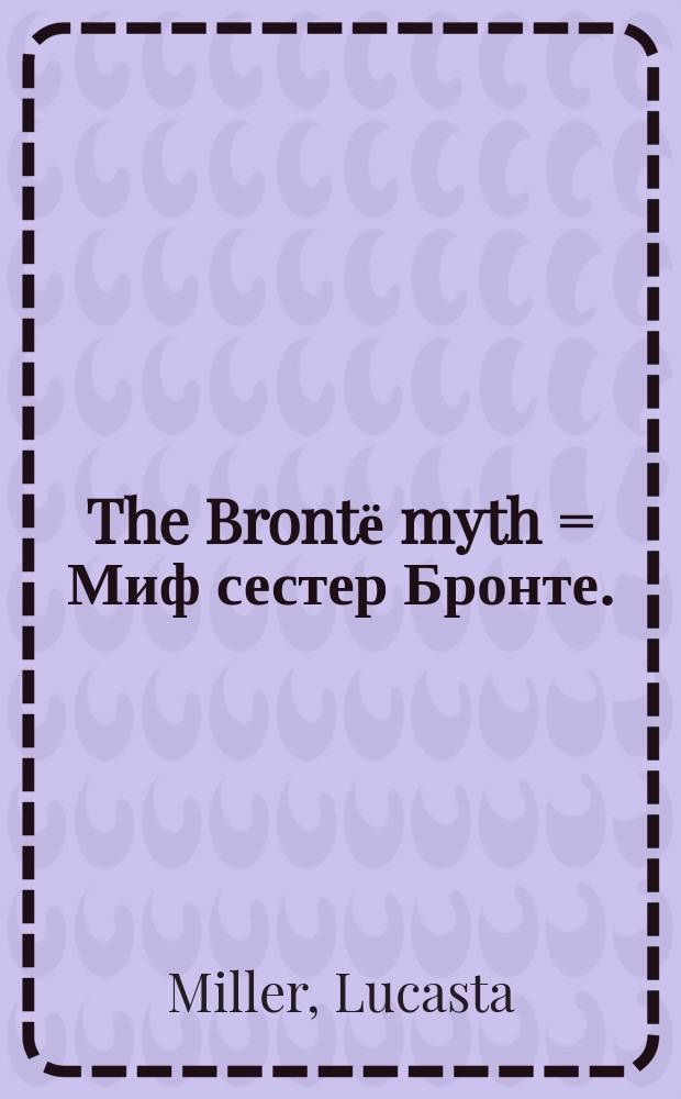 The Brontё myth = Миф сестер Бронте.