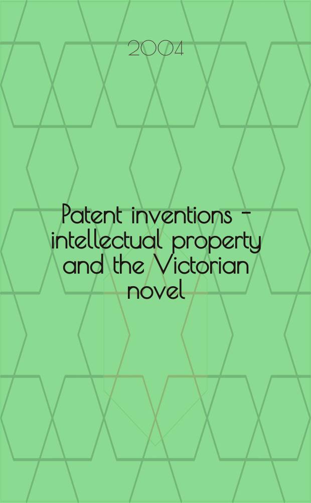 Patent inventions - intellectual property and the Victorian novel = Доступное изобретение