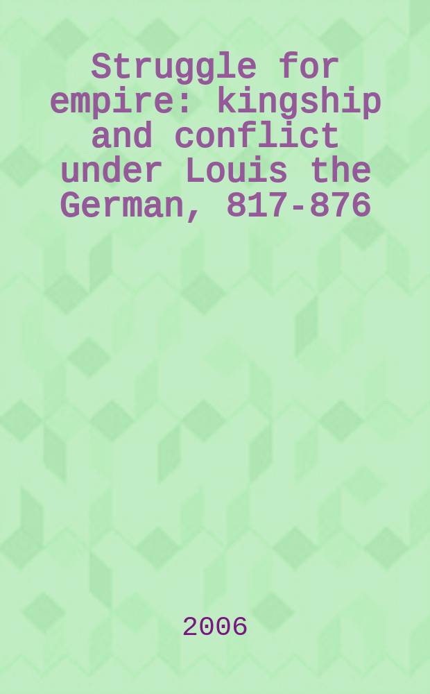 Struggle for empire : kingship and conflict under Louis the German, 817-876 = Борьба за империю: королевство и конфликт Людвига Германского, 817-876