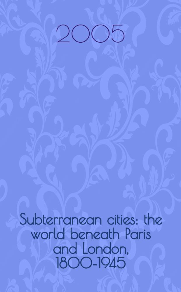 Subterranean cities : the world beneath Paris and London, 1800-1945 = Подземные города