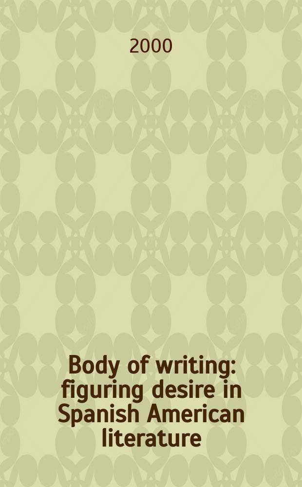 Body of writing : figuring desire in Spanish American literature = Плоть в литературе: изображение страсти в латиноамериканской литературе.