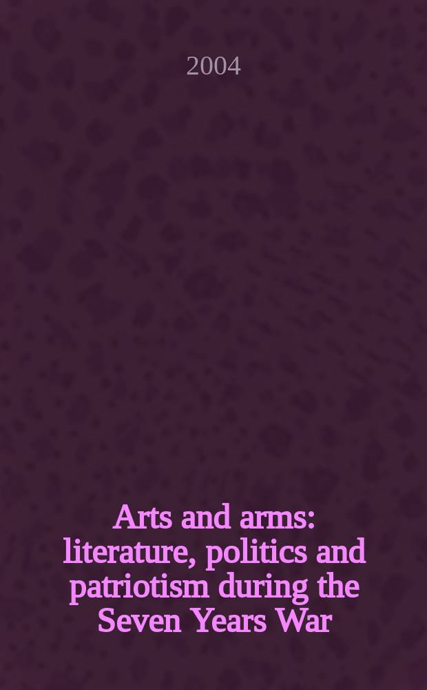 Arts and arms : literature, politics and patriotism during the Seven Years War = Искусство и войны