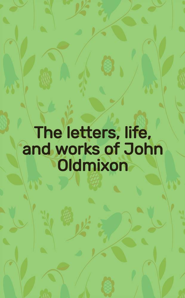 The letters, life, and works of John Oldmixon : politics and professional authorship in early Hanoverian England = Письма,жизнь и труды Джона Олдмикстона