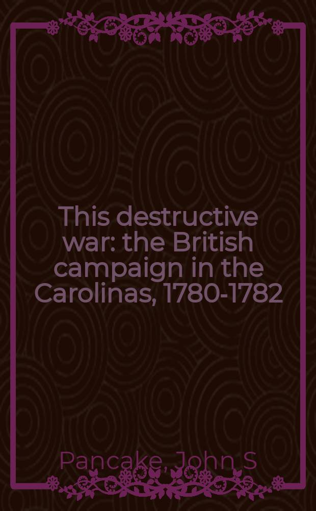 This destructive war : the British campaign in the Carolinas, 1780-1782 = Эта разрушительная война: Британская кампания в Каролине, 1780 - 1782