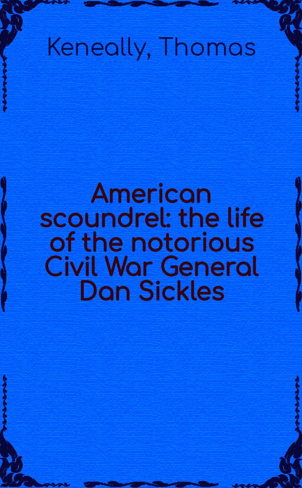 American scoundrel : the life of the notorious Civil War General Dan Sickles = Американский негодяй