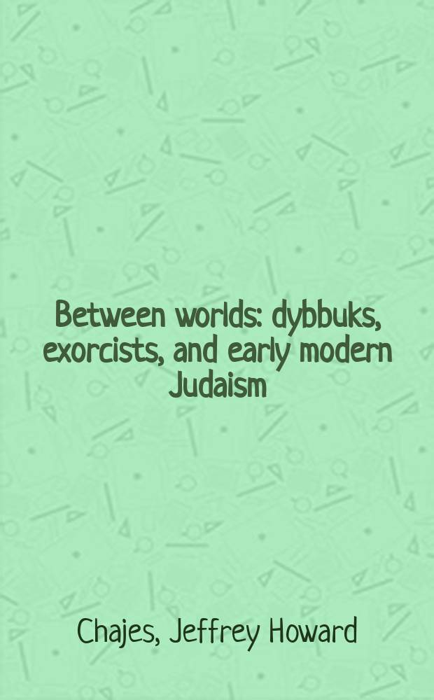 Between worlds : dybbuks, exorcists, and early modern Judaism = Между мирами: Верные, заклинатели и иудаизм раннего нового времени