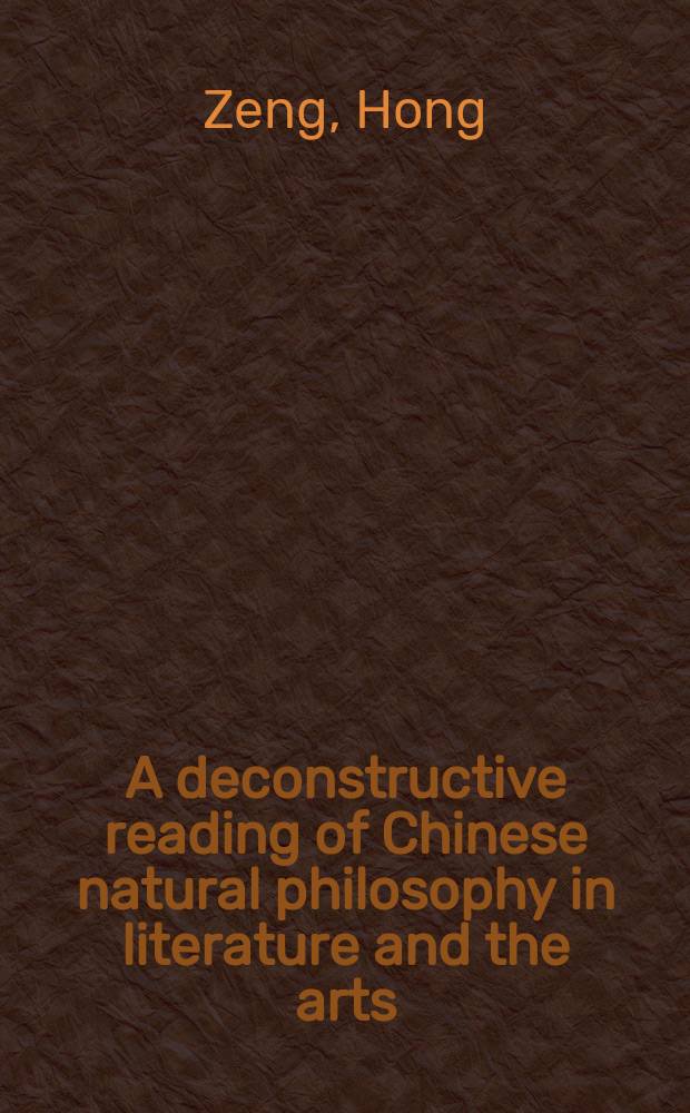 A deconstructive reading of Chinese natural philosophy in literature and the arts : Taoism and Zen Buddhism = Деконструктивное прочтение китайской естественной философии в литературе и искусствах:Таоизм и Дзен Буддизм