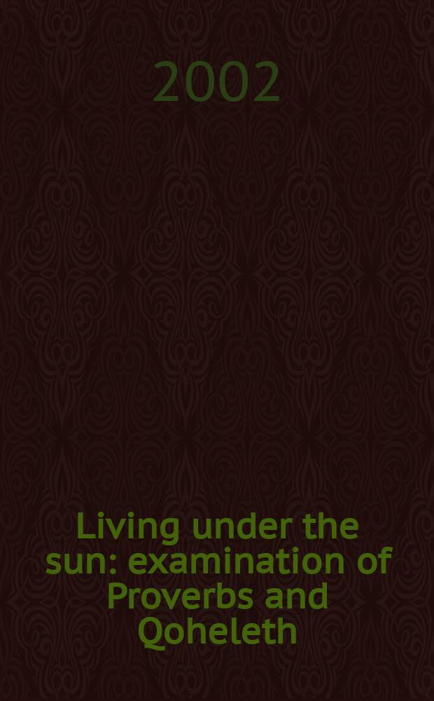 Living under the sun : examination of Proverbs and Qoheleth = Живущие под солнцем: Исследование Притчей Соломона и Екклезиаста