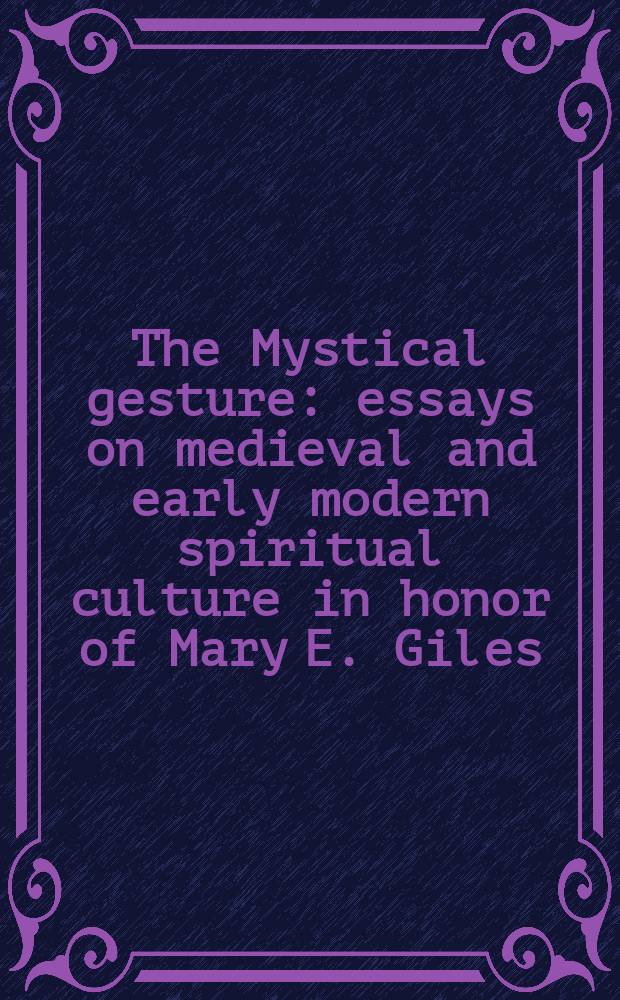 The Mystical gesture : essays on medieval and early modern spiritual culture in honor of Mary E. Giles = Мистический жест: Эссе о средневековой и раннего нового времени духовной культуре в честь Мэри Гилес