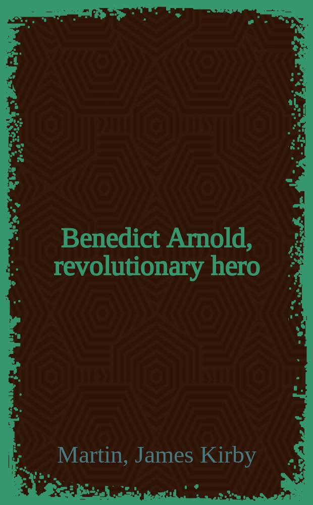 Benedict Arnold, revolutionary hero : an American warrior reconsidered = Бенедикт Арнольд, герой революции: критически переосмысленный воин революции
