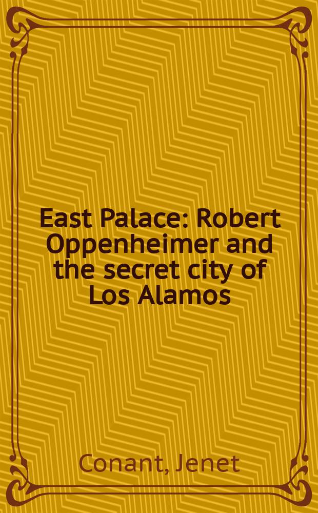 109 East Palace : Robert Oppenheimer and the secret city of Los Alamos = 109 восточных дворцов: Роберт Оппенгеймер и секретный город в Лос-Аламосе