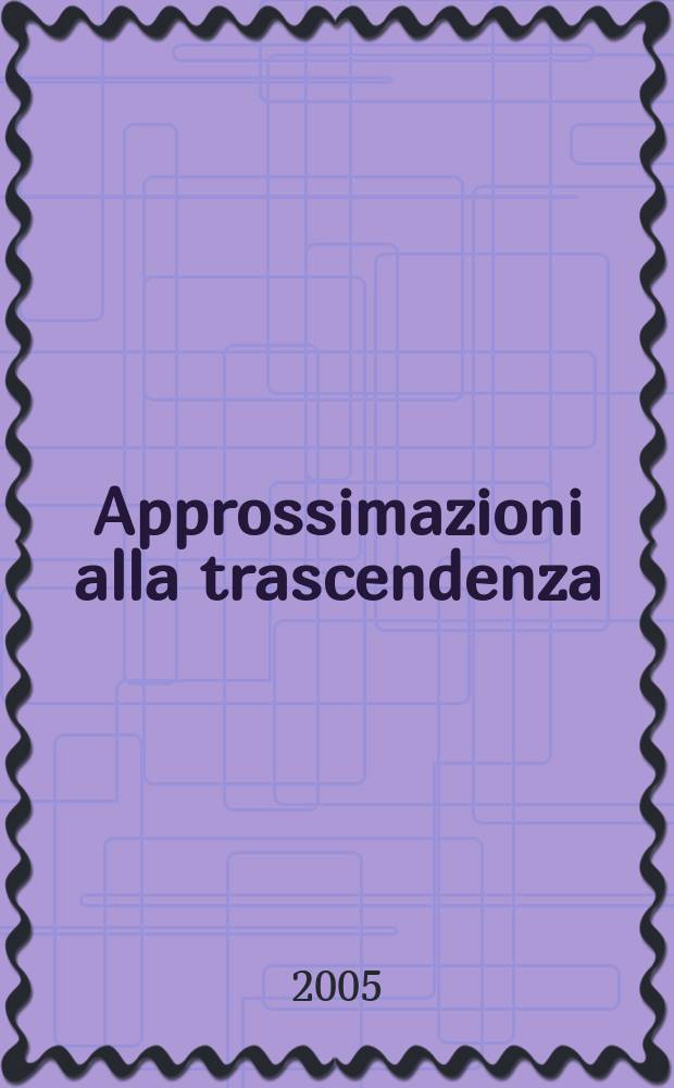 Approssimazioni alla trascendenza : idea di Dio e fede religiosa nella filosofia contemporanea : atti del Convegno di studi nel settantesimo compleanno di Giovanni Ferretti : Macerata, 22-24 maggio 2003 = Постижение трансцендентности: Идея бога и религиозной веры в современной философии.